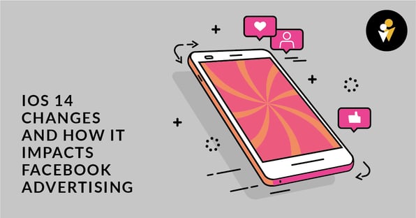 iOS 14 Changes and How It Impacts Facebook Advertising